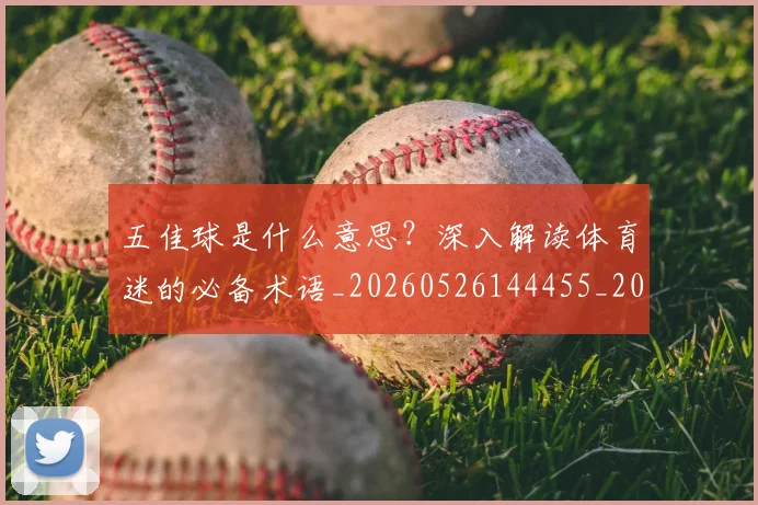 五佳球是什么意思?深入解读体育迷的必备术语_20260526144455_20260703210836