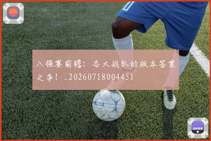 八强赛前瞻:各大战队的版本答案之争!_20260718004451