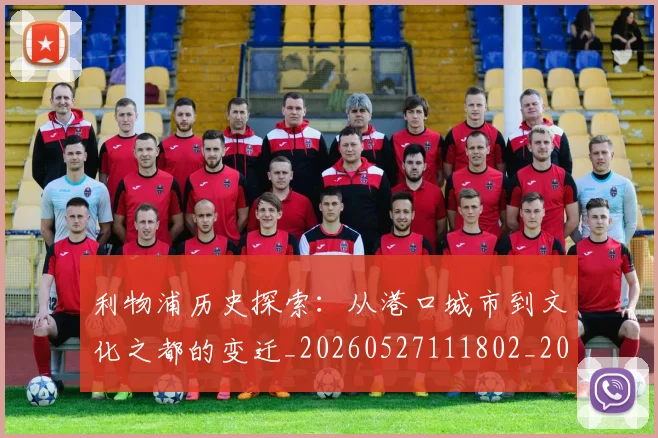 利物浦历史探索：从港口城市到文化之都的变迁_20260527111802_20260707011907