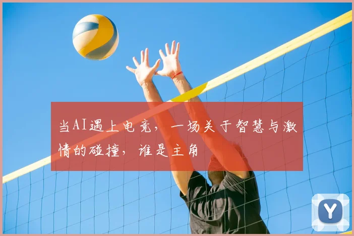 当AI遇上电竞，一场关于智慧与激情的碰撞，谁是主角