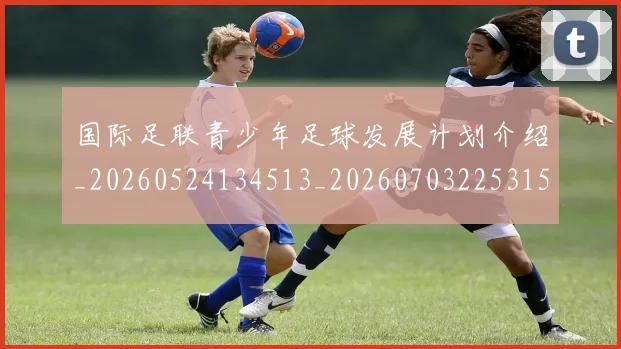 国际足联青少年足球发展计划介绍_20260524134513_20260703225315