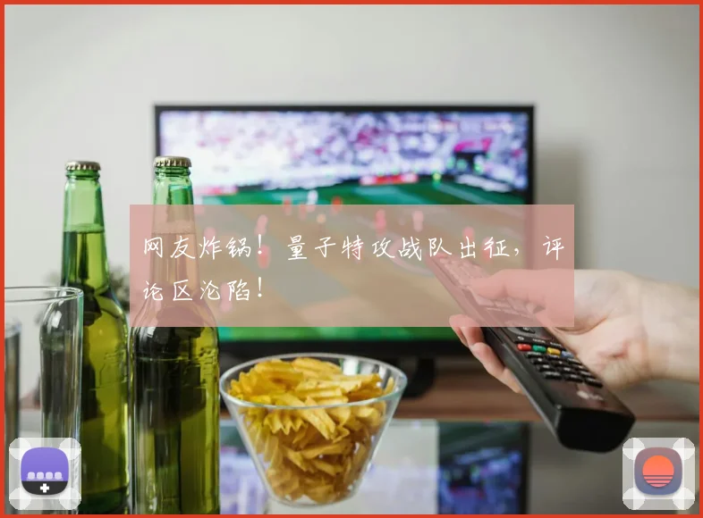 网友炸锅!量子特攻战队出征,评论区沦陷!