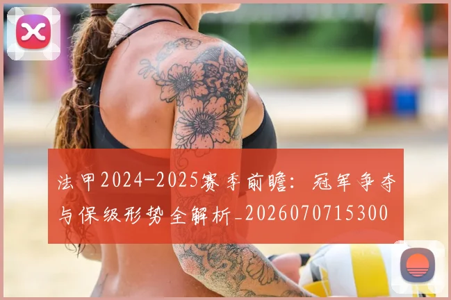 法甲2024-2025赛季前瞻：冠军争夺与保级形势全解析_20260707153001