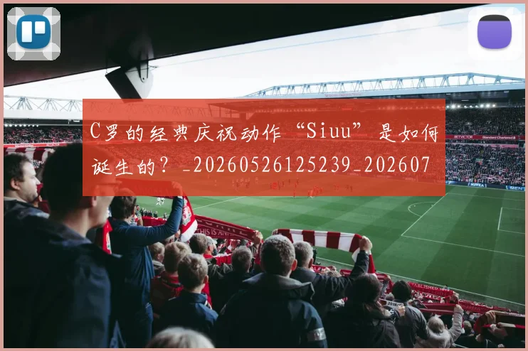 C罗的经典庆祝动作“Siuu”是如何诞生的？_20260526125239_20260701213700