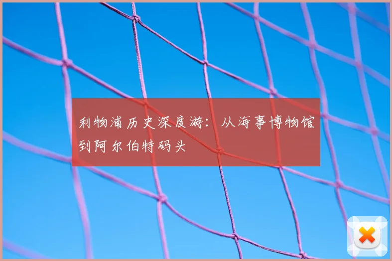 利物浦历史深度游：从海事博物馆到阿尔伯特码头