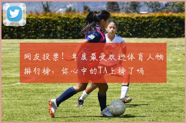 网友投票!年度最受欢迎体育人物排行榜,你心中的TA上榜了吗