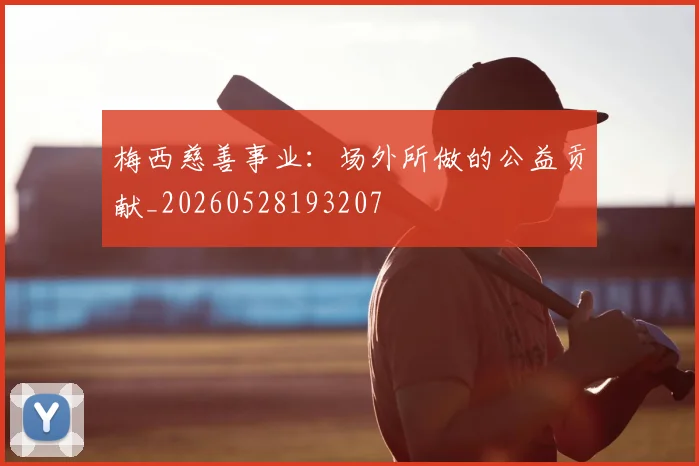 梅西慈善事业：场外所做的公益贡献_20260528193207