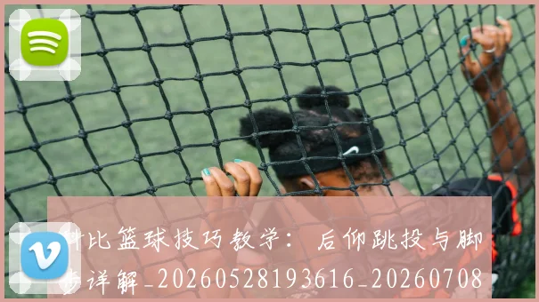 科比篮球技巧教学：后仰跳投与脚步详解_20260528193616_20260708195343