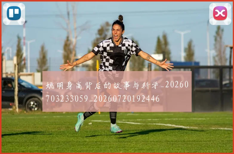 姚明身高背后的故事与科学_20260703233059_20260720192446
