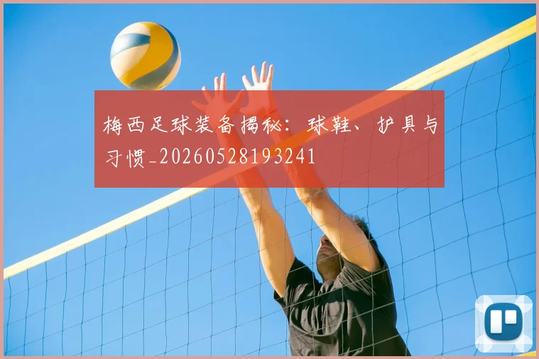 梅西足球装备揭秘：球鞋、护具与习惯_20260528193241