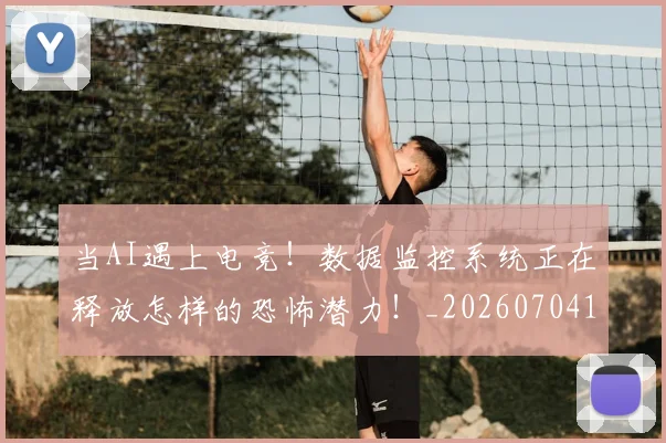 当AI遇上电竞！数据监控系统正在释放怎样的恐怖潜力！_20260704171858