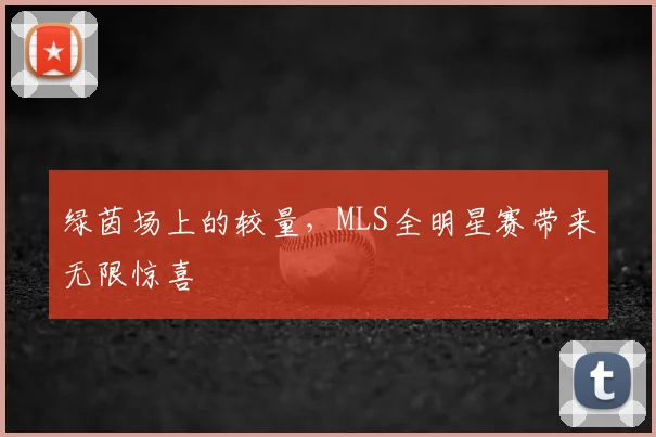 绿茵场上的较量,MLS全明星赛带来无限惊喜