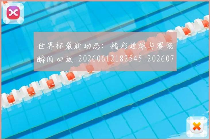 世界杯最新动态：精彩进球与赛场瞬间回放_20260612182545_20260702174250_20260715191413