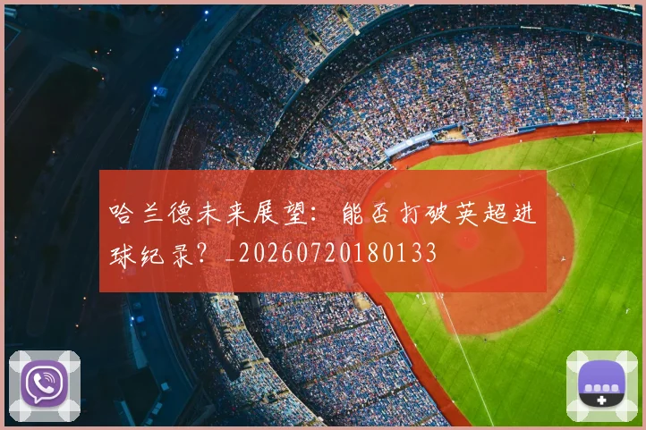 哈兰德未来展望：能否打破英超进球纪录？_20260720180133