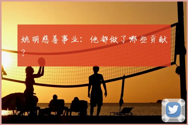 姚明慈善事业：他都做了哪些贡献？