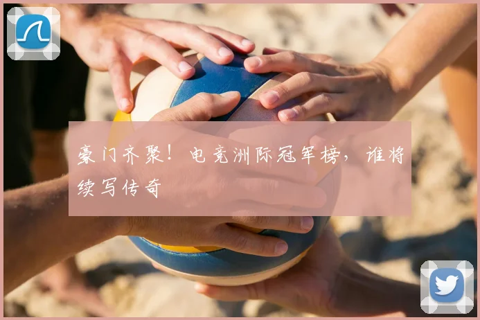 豪门齐聚!电竞洲际冠军榜,谁将续写传奇