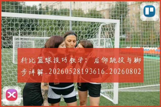 科比篮球技巧教学：后仰跳投与脚步详解_20260528193616_20260802165528
