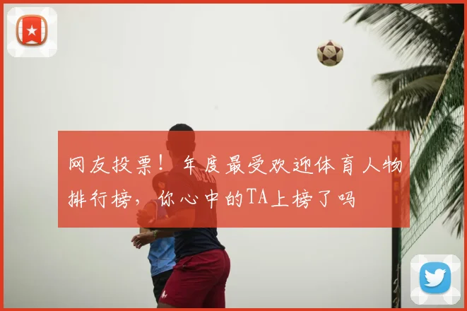 网友投票!年度最受欢迎体育人物排行榜,你心中的TA上榜了吗
