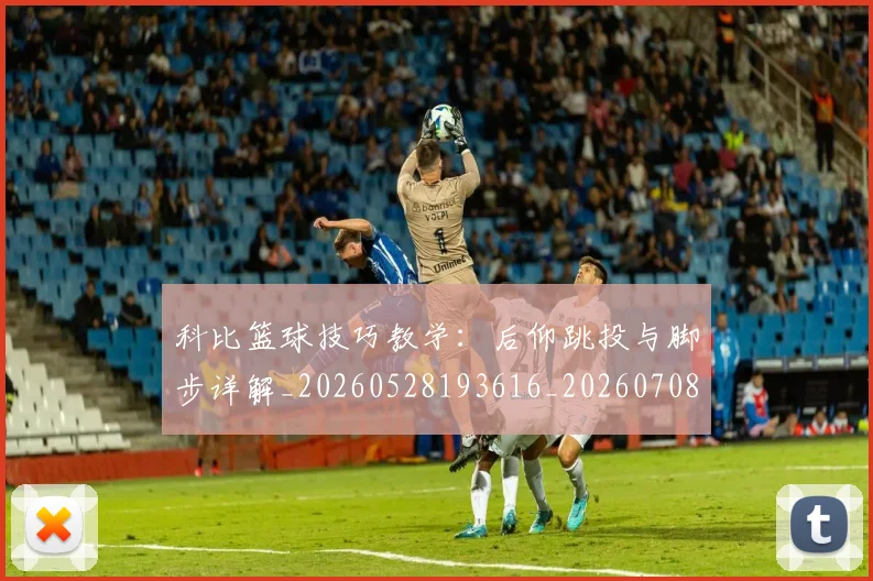 科比篮球技巧教学：后仰跳投与脚步详解_20260528193616_20260708195343