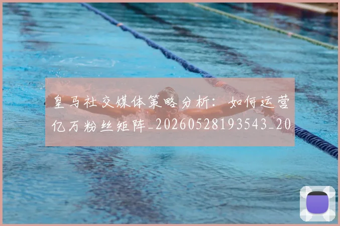 皇马社交媒体策略分析：如何运营亿万粉丝矩阵_20260528193543_20260710003650