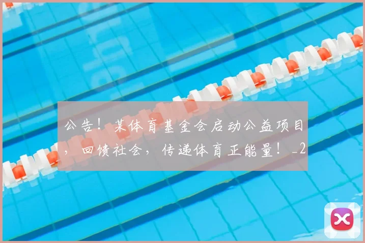 公告！某体育基金会启动公益项目，回馈社会，传递体育正能量！_20260704165524