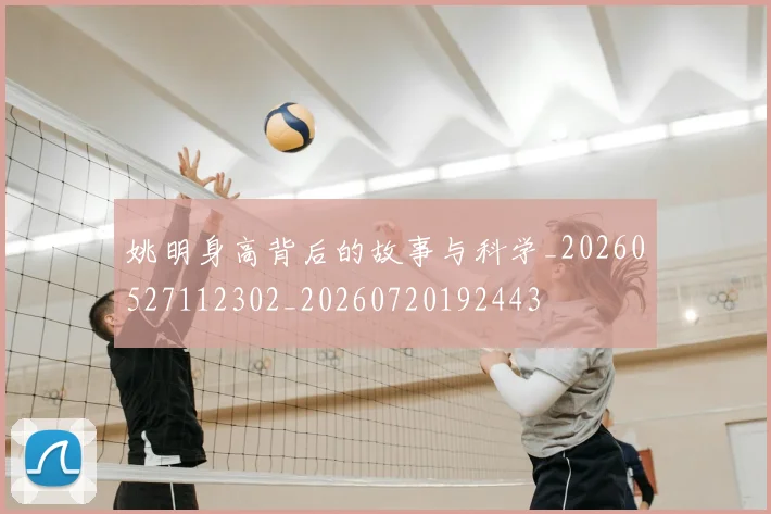姚明身高背后的故事与科学_20260527112302_20260720192443