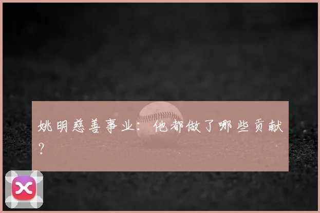 姚明慈善事业：他都做了哪些贡献？
